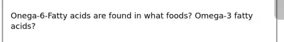 Onega-6-Fatty acids are found in what foods? Omega-3 fatty acids?