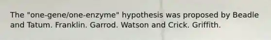 The "one-gene/one-enzyme" hypothesis was proposed by Beadle and Tatum. Franklin. Garrod. Watson and Crick. Griffith.