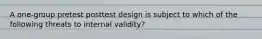 A one-group pretest posttest design is subject to which of the following threats to internal validity?