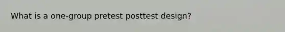 What is a one-group pretest posttest design?