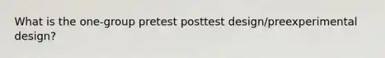 What is the one-group pretest posttest design/preexperimental design?