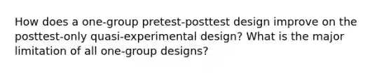 How does a one-group pretest-posttest design improve on the posttest-only quasi-experimental design? What is the major limitation of all one-group designs?