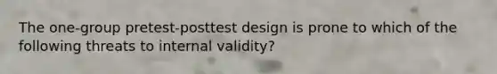 The one-group pretest-posttest design is prone to which of the following threats to internal validity?