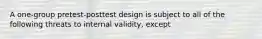 A one-group pretest-posttest design is subject to all of the following threats to internal validity, except