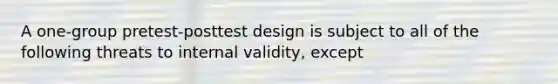 A one-group pretest-posttest design is subject to all of the following threats to internal validity, except