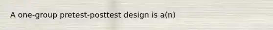 A one-group pretest-posttest design is a(n)