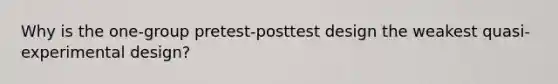 Why is the one-group pretest-posttest design the weakest quasi-experimental design?