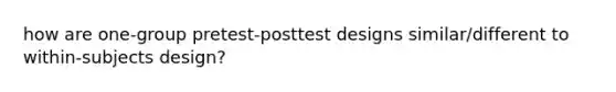 how are one-group pretest-posttest designs similar/different to within-subjects design?