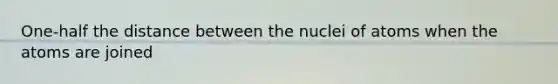 One-half the distance between the nuclei of atoms when the atoms are joined