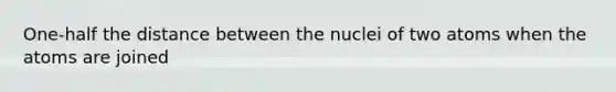 One-half the distance between the nuclei of two atoms when the atoms are joined