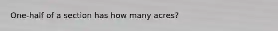 One-half of a section has how many acres?