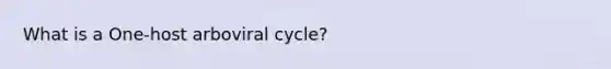 What is a One-host arboviral cycle?