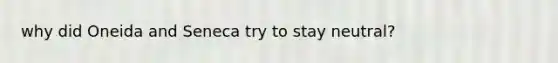 why did Oneida and Seneca try to stay neutral?
