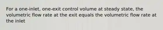 For a one-inlet, one-exit control volume at steady state, the volumetric flow rate at the exit equals the volumetric flow rate at the inlet