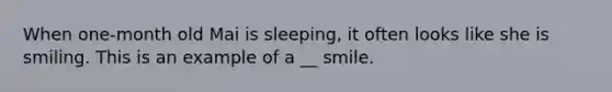 When one-month old Mai is sleeping, it often looks like she is smiling. This is an example of a __ smile.