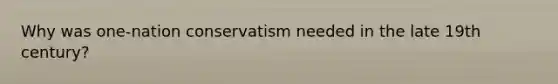 Why was one-nation conservatism needed in the late 19th century?