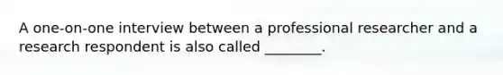 A one-on-one interview between a professional researcher and a research respondent is also called ________.