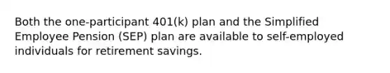 Both the one-participant 401(k) plan and the Simplified Employee Pension (SEP) plan are available to self-employed individuals for retirement savings.