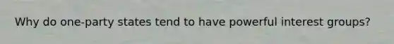 Why do one-party states tend to have powerful interest groups?