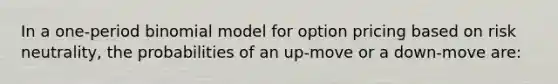 In a one-period binomial model for option pricing based on risk neutrality, the probabilities of an up-move or a down-move are: