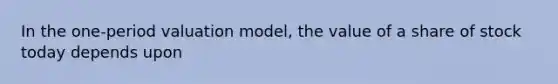 In the one-period valuation model, the value of a share of stock today depends upon