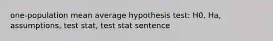 one-population mean average hypothesis test: H0, Ha, assumptions, test stat, test stat sentence