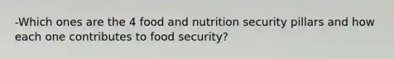 -Which ones are the 4 food and nutrition security pillars and how each one contributes to food security?