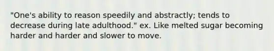 "One's ability to reason speedily and abstractly; tends to decrease during late adulthood." ex. Like melted sugar becoming harder and harder and slower to move.