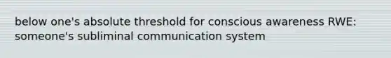 below one's absolute threshold for conscious awareness RWE: someone's subliminal communication system