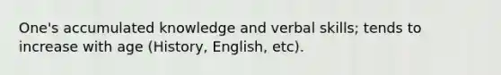 One's accumulated knowledge and verbal skills; tends to increase with age (History, English, etc).