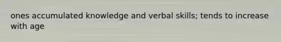 ones accumulated knowledge and verbal skills; tends to increase with age