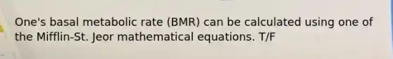 One's basal metabolic rate (BMR) can be calculated using one of the Mifflin-St. Jeor mathematical equations. T/F