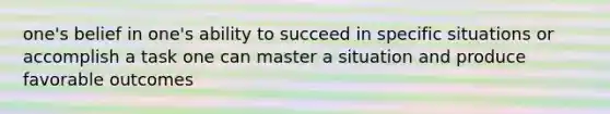 one's belief in one's ability to succeed in specific situations or accomplish a task one can master a situation and produce favorable outcomes