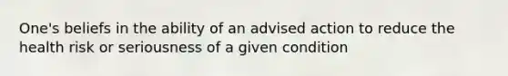 One's beliefs in the ability of an advised action to reduce the health risk or seriousness of a given condition