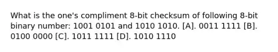 What is the one's compliment 8-bit checksum of following 8-bit binary number: 1001 0101 and 1010 1010. [A]. 0011 1111 [B]. 0100 0000 [C]. 1011 1111 [D]. 1010 1110