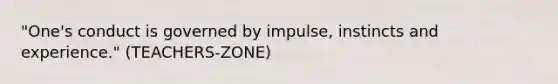 "One's conduct is governed by impulse, instincts and experience." (TEACHERS-ZONE)