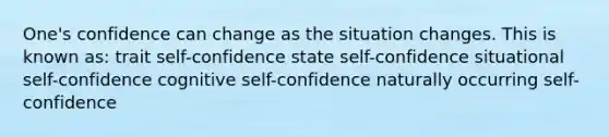 One's confidence can change as the situation changes. This is known as: trait self-confidence state self-confidence situational self-confidence cognitive self-confidence naturally occurring self-confidence