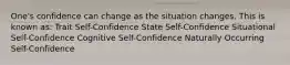 One's confidence can change as the situation changes. This is known as: Trait Self-Confidence State Self-Confidence Situational Self-Confidence Cognitive Self-Confidence Naturally Occurring Self-Confidence