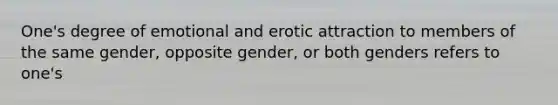 One's degree of emotional and erotic attraction to members of the same gender, opposite gender, or both genders refers to one's