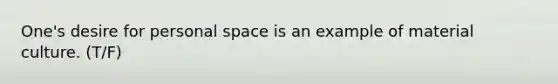 One's desire for personal space is an example of material culture. (T/F)