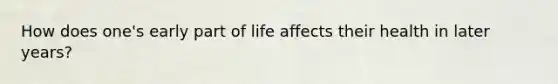 How does one's early part of life affects their health in later years?