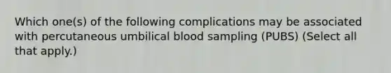 Which one(s) of the following complications may be associated with percutaneous umbilical blood sampling (PUBS) (Select all that apply.)