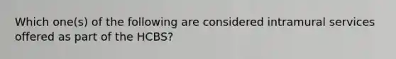 Which one(s) of the following are considered intramural services offered as part of the HCBS?