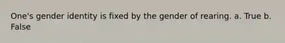 One's gender identity is fixed by the gender of rearing. a. True b. False