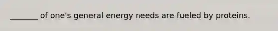 _______ of one's general energy needs are fueled by proteins.