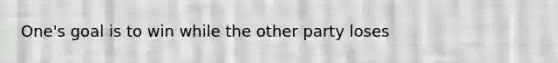 One's goal is to win while the other party loses