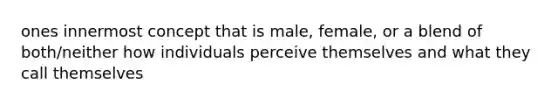 ones innermost concept that is male, female, or a blend of both/neither how individuals perceive themselves and what they call themselves