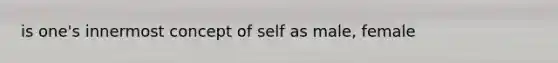 is one's innermost concept of self as male, female