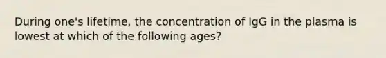 During one's lifetime, the concentration of IgG in the plasma is lowest at which of the following ages?