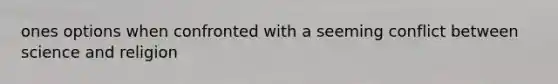 ones options when confronted with a seeming conflict between science and religion